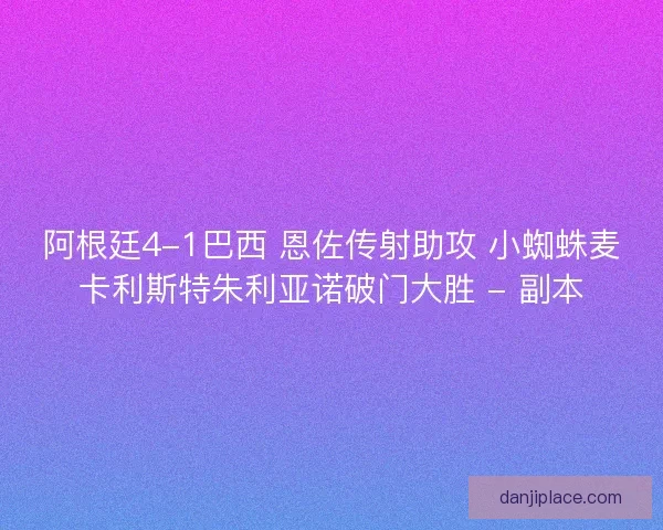 阿根廷4-1巴西 恩佐传射助攻 小蜘蛛麦卡利斯特朱利亚诺破门大胜 - 副本