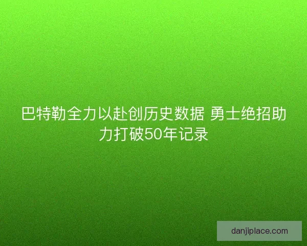 巴特勒全力以赴创历史数据 勇士绝招助力打破50年记录
