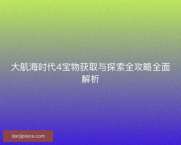 大航海时代4宝物获取与探索全攻略全面解析