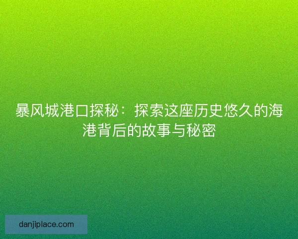 暴风城港口探秘:探索这座历史悠久的海港背后的故事与秘密 暴风城港口探秘:探索这座历史悠久的海港背后的故事与秘密