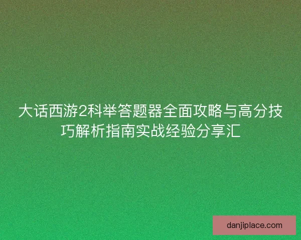 大话西游2科举答题器全面攻略与高分技巧解析指南实战经验分享汇