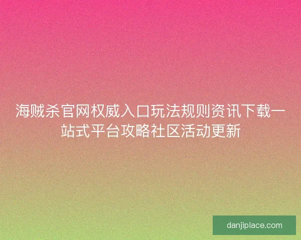 海贼杀官网权威入口玩法规则资讯下载一站式平台攻略社区活动更新