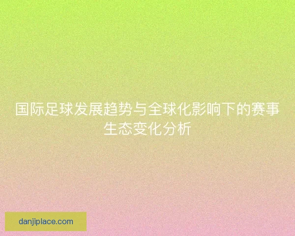 国际足球发展趋势与全球化影响下的赛事生态变化分析