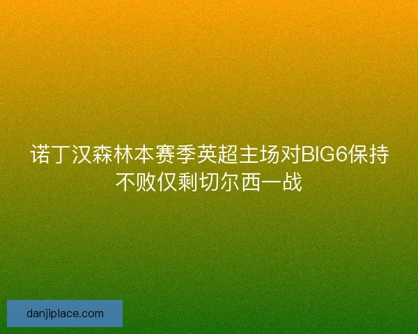 诺丁汉森林本赛季英超主场对BIG6保持不败仅剩切尔西一战 诺丁汉森林本赛季英超主场对BIG6保持不败仅剩切尔西一战
