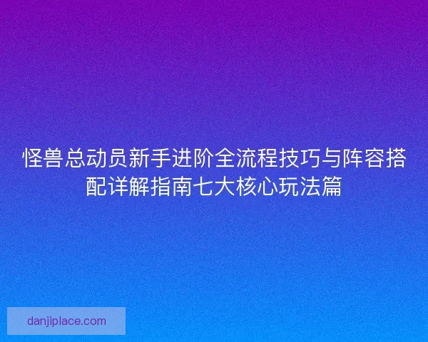 怪兽总动员新手进阶全流程技巧与阵容搭配详解指南七大核心玩法篇