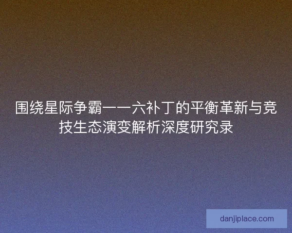 围绕星际争霸一一六补丁的平衡革新与竞技生态演变解析深度研究录 围绕星际争霸一一六补丁的平衡革新与竞技生态演变解析深度研究录
