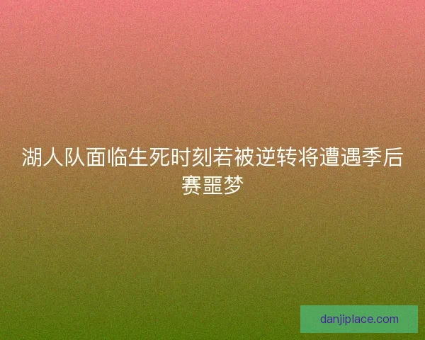 湖人队面临生死时刻若被逆转将遭遇季后赛噩梦